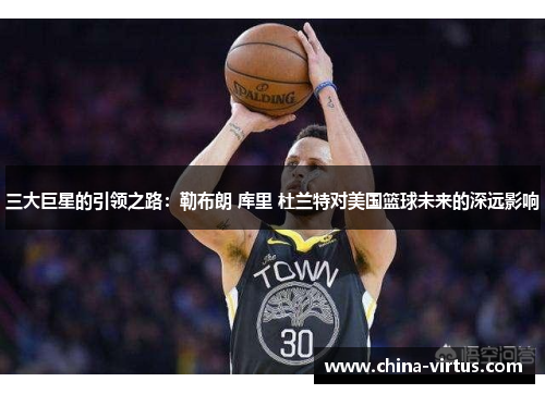 三大巨星的引领之路：勒布朗 库里 杜兰特对美国篮球未来的深远影响