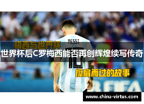 世界杯后C罗梅西能否再创辉煌续写传奇