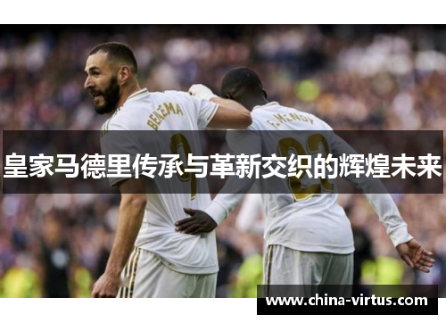 皇家马德里传承与革新交织的辉煌未来