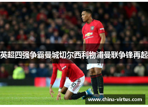 英超四强争霸曼城切尔西利物浦曼联争锋再起