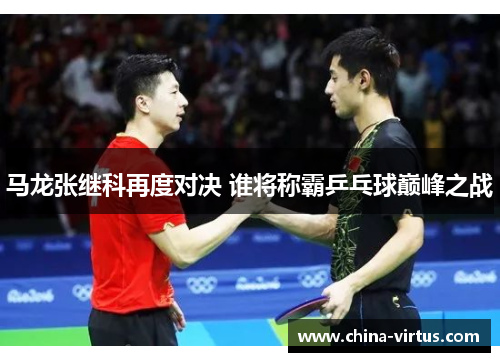 马龙张继科再度对决 谁将称霸乒乓球巅峰之战