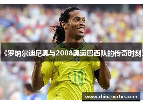 《罗纳尔迪尼奥与2008奥运巴西队的传奇时刻》