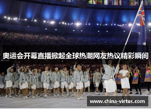 奥运会开幕直播掀起全球热潮网友热议精彩瞬间